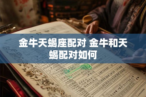 金牛天蝎座配对 金牛和天蝎配对如何