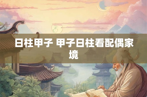 日柱甲子 甲子日柱看配偶家境