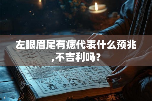 左眼眉尾有痣代表什么预兆,不吉利吗？