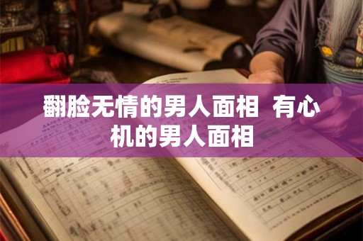 翻脸无情的男人面相 有心机的男人面相 翻脸无情的男人面相 有心机的男人面相