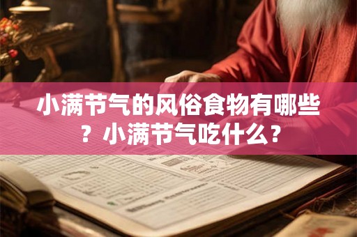小满节气的风俗食物有哪些?小满节气吃什么? 小满节气的风俗食物有哪些?小满节气吃什么?