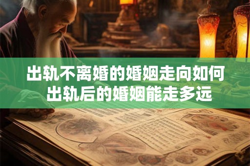 出轨不离婚的婚姻走向如何  出轨后的婚姻能走多远