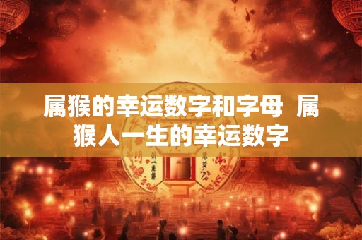 属猴的幸运数字和字母  属猴人一生的幸运数字