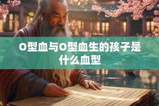 O型血与O型血生的孩子是什么血型