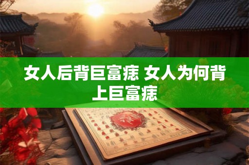 女人后背巨富痣 女人为何背上巨富痣