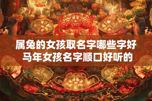 属兔的女孩取名字哪些字好 马年女孩名字顺口好听的