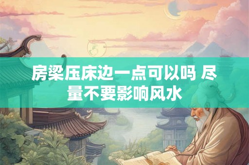 房梁压床边一点可以吗 尽量不要影响风水