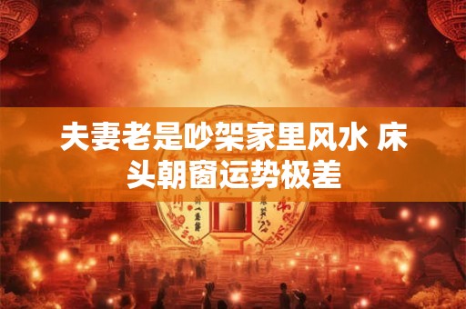 夫妻老是吵架家里风水 床头朝窗运势极差