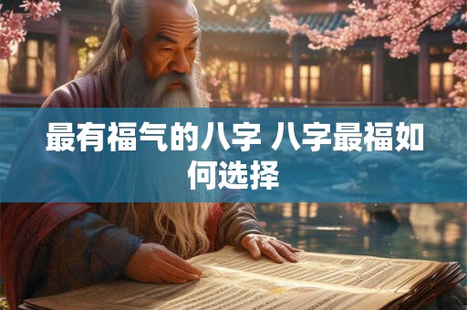 最有福气的八字 八字最福如何选择
