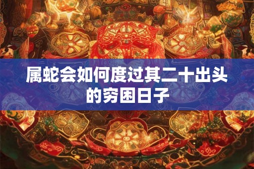 属蛇会如何度过其二十出头的穷困日子