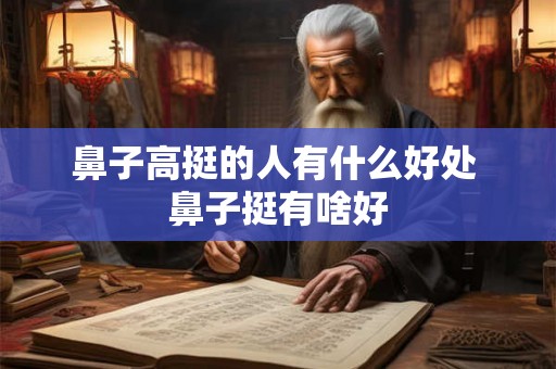 鼻子高挺的人有什么好处 鼻子挺有啥好