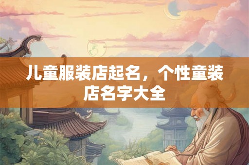 儿童服装店起名，个性童装店名字大全
