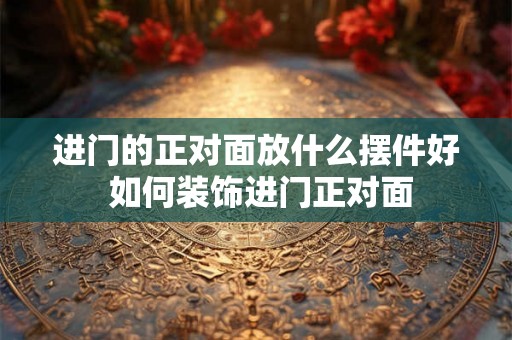 进门的正对面放什么摆件好 如何装饰进门正对面