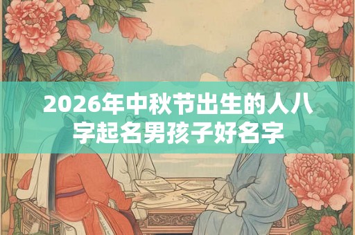 2026年中秋节出生的人八字起名男孩子好名字