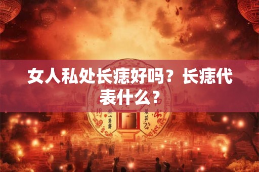 女人私处长痣好吗？长痣代表什么？