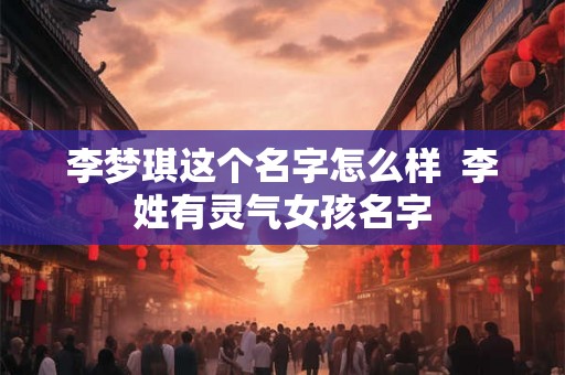 李梦琪这个名字怎么样  李姓有灵气女孩名字