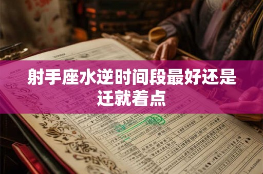 射手座水逆时间段最好还是迁就着点