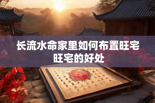 长流水命家里如何布置旺宅 旺宅的好处