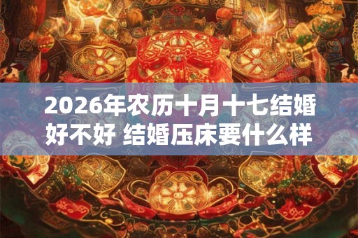 2026年农历十月十七结婚好不好 结婚压床要什么样的人