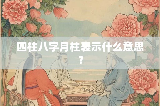 四柱八字月柱表示什么意思？