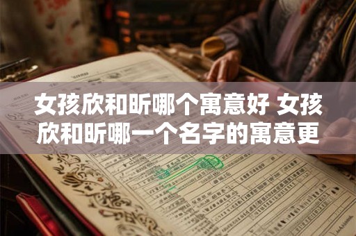 女孩欣和昕哪个寓意好 女孩欣和昕哪一个名字的寓意更好