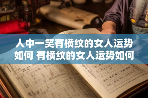 人中一笑有横纹的女人运势如何 有横纹的女人运势如何笑才配合