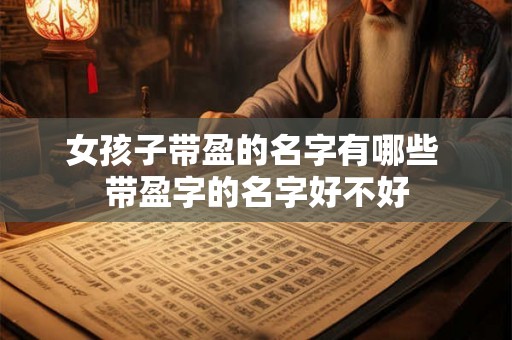 女孩子带盈的名字有哪些 带盈字的名字好不好