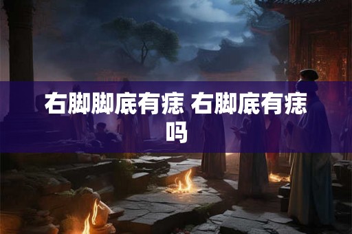 右脚脚底有痣 右脚底有痣吗
