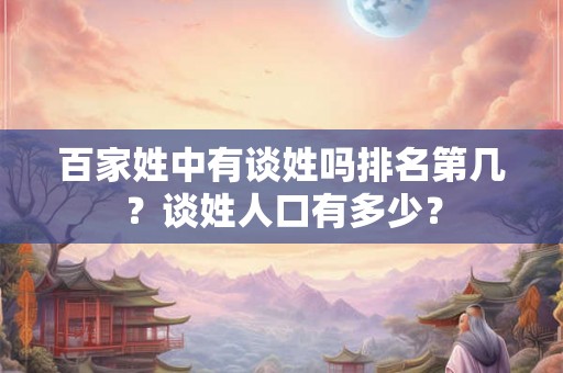 百家姓中有谈姓吗排名第几？谈姓人口有多少？