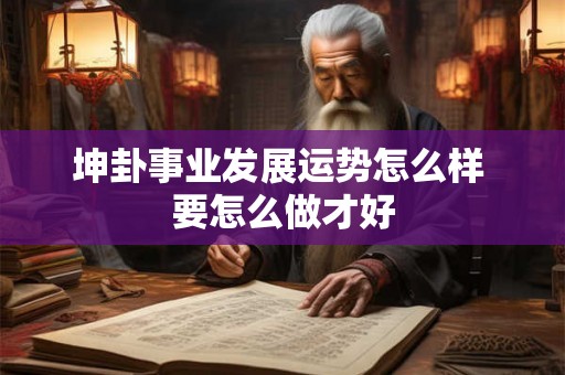 坤卦事业发展运势怎么样 要怎么做才好