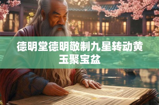 德明堂德明敬制九星转动黄玉聚宝盆
