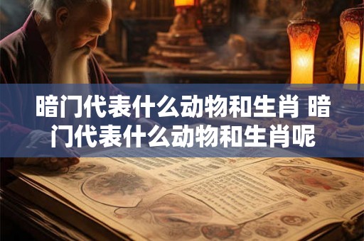 暗门代表什么动物和生肖 暗门代表什么动物和生肖呢