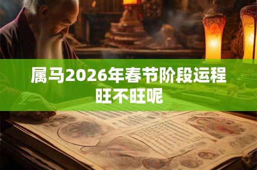 属马2026年春节阶段运程旺不旺呢