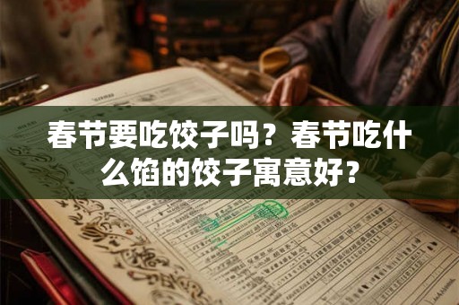春节要吃饺子吗？春节吃什么馅的饺子寓意好？