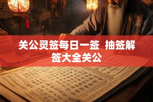 关公灵签每日一签  抽签解签大全关公