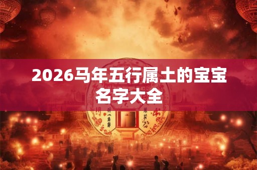 2026马年五行属土的宝宝名字大全 2026马年五行属土的宝宝名字大全