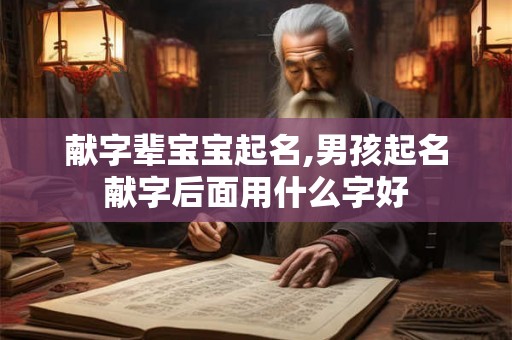 献字辈宝宝起名,男孩起名献字后面用什么字好