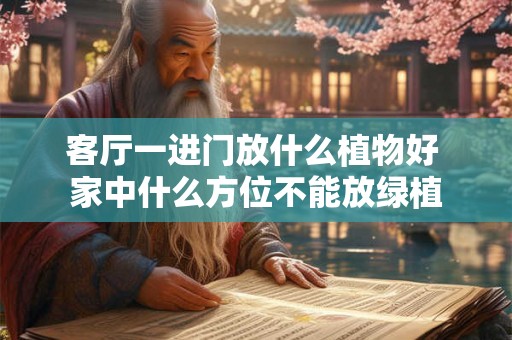 客厅一进门放什么植物好 家中什么方位不能放绿植