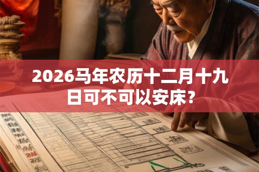 2026马年农历十二月十九日可不可以安床？