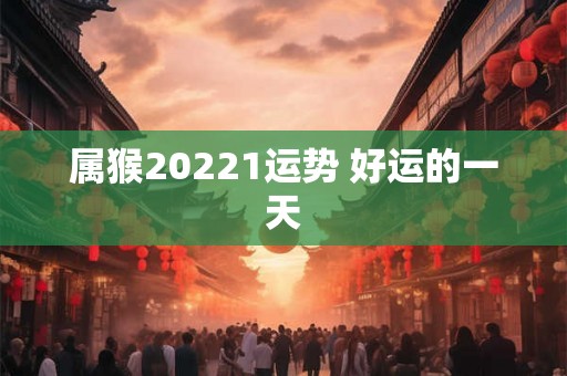 属猴20221运势 好运的一天