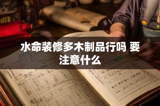 水命装修多木制品行吗 要注意什么