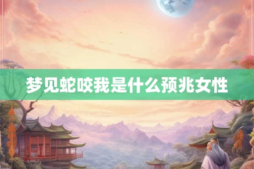 梦见蛇咬我是什么预兆女性