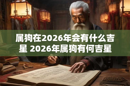 属狗在2026年会有什么吉星 2026年属狗有何吉星
