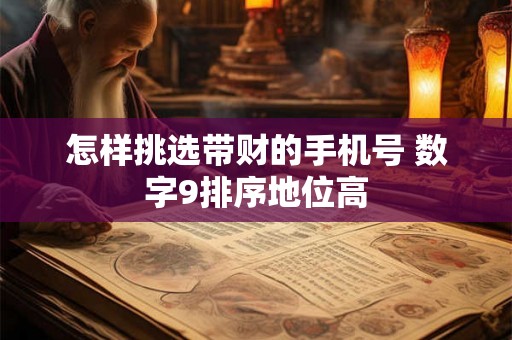 怎样挑选带财的手机号 数字9排序地位高 怎样挑选带财的手机号 数字9排序地位高