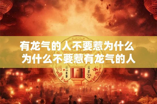 有龙气的人不要惹为什么 为什么不要惹有龙气的人