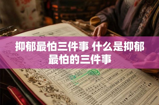 抑郁最怕三件事 什么是抑郁最怕的三件事