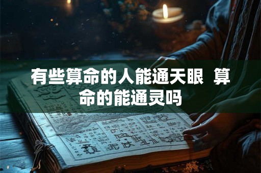 有些算命的人能通天眼  算命的能通灵吗