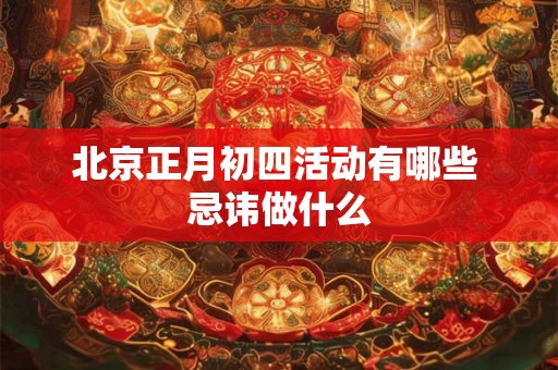 北京正月初四活动有哪些 忌讳做什么 北京正月初四活动有哪些 忌讳做什么