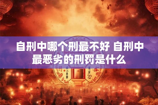 自刑中哪个刑最不好 自刑中最恶劣的刑罚是什么