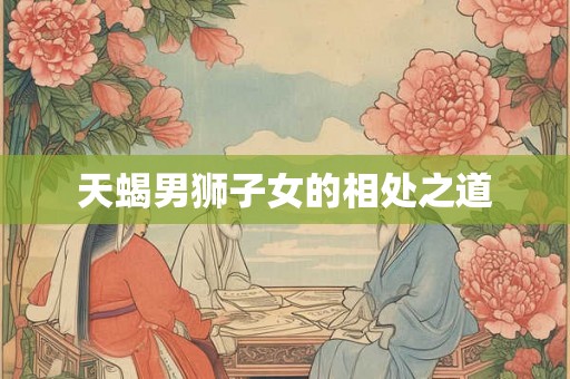 天蝎男狮子女的相处之道